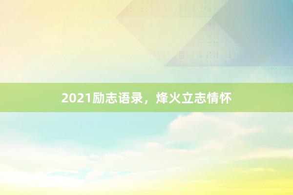 2021励志语录，烽火立志情怀