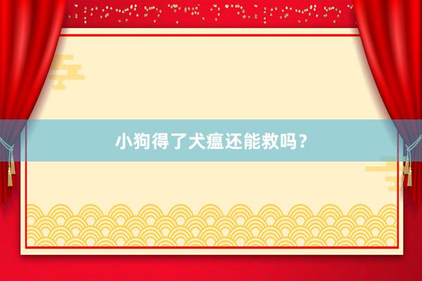 小狗得了犬瘟还能救吗？