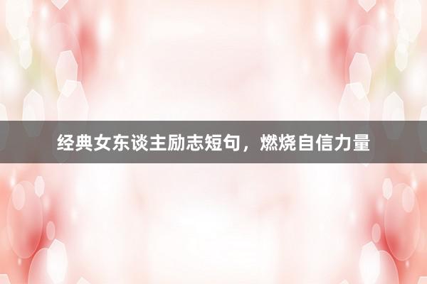 经典女东谈主励志短句，燃烧自信力量